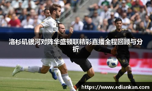 洛杉矶银河对阵华盛顿联精彩直播全程回顾与分析