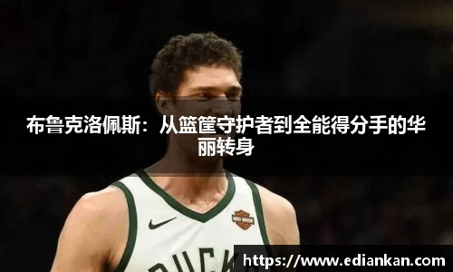 布鲁克洛佩斯：从篮筐守护者到全能得分手的华丽转身